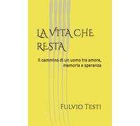 LA VITA CHE RESTA: Il cammino di un uomo tra amore, memoria e speranza