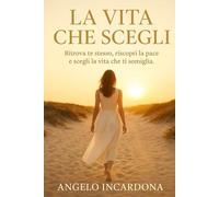 La Vita che Scegli: Ritrova te stesso, riscopri la pace e scegli la vita che ti somiglia.