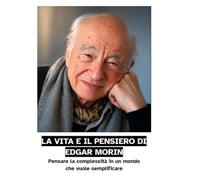 LA VITA E IL PENSIERO DI EDGAR MORIN: Pensare la complessità in un mondo che vuole semplificare
