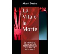 La Vita e la Morte: LE FRONTIERE DELLA SCIENZA - TEORIE GENERALI SULLA VITA E SULLA MORTE