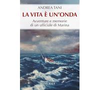 La vita è un’onda: Avventure e memorie di un ufficiale di Marina (Crociere, regate, viaggi e avventure)