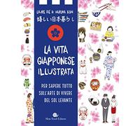 La Vita Giapponese Illustrata. Per Sapere Tutto Sull'arte Di Vivere Del Sol Levante