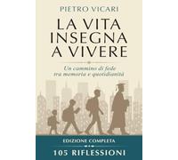 La vita insegna a vivere - 105 Riflessioni: Un cammino di fede tra memoria e quotidianità