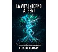 La vita intorno ai geni: Capire in modo semplice come ambiente, abitudini e contesto influenzano l’espressione genica (Geni, DNA e Vita Quotidiana)
