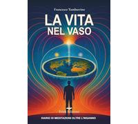 La vita nel vaso: Diario di meditazioni oltre l'inganno