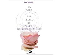 La vita un flusso di parole. Come parlare ai nostri cervelli