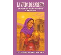 LA VIUDA DE SAREPTA: LA MUJER QUE RECIBIÓ PROVISIÓN SOBRENATURAL: Dio lo último que tenía… y Dios abrió los cielos para ella. (Las Grandes Mujeres de la Biblia)