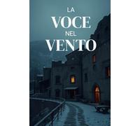 La Voce nel Vento (Italian Edition): Un thriller soprannaturale ambientato tra le rovine d’Abruzzo, dove il passato parla attraverso il silenzio dei ... Italy Series - Where Beauty Hides Darkness)