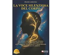 La Voce Silenziosa Del Corpo: Un Approccio Pratico Che Integra Osteopatia E Ipnosi Per Dare Voce Alle Memorie Trattenute E Trasformare La Sofferenza In Libertà