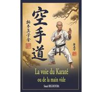 La voie du karaté ou de la main vide: Si chaque être humain pratiquait l’Art Martial, il y aurait la paix mondiale