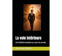 La voie intérieure: Une fidélité templière au cœur du monde