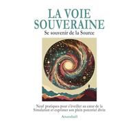 La Voie Souveraine: Se souvenir de la Source - Itinéraire en Neuf Pratiques pour Façonner sa propre Voie d'Eveil