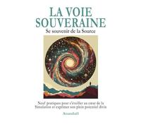 La Voie Souveraine: Se souvenir de la Source - Itinéraire en Neuf Pratiques pour Façonner sa propre Voie d'Eveil