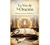 La Voz de la Oración Historia, Palabra, Tradición y las Principales Oraciones de la Fe Católica (Cristianismo)