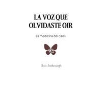 La voz que olvidaste oír: La medicina del caos: una Metta-morfosis consciente
