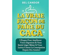 LA VRAIE FAÇON DE FAIRE DU CACA: 5 étapes pour améliorer votre digestion et vous sentir léger même si vous luttez contre la constipation depuis des années !: 4 (Comment faire caca !!)