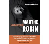 La vraie vie de Marthe Robin: Nouveaux témoignages et documents inédits du Vatican - 6 ans d'enquête sur la femme la plus mystérieuse et la plus controversée du XXe siècle