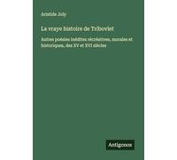 La vraye histoire de Tribovlet: Autres poésies inédites récréatives, morales et historiques, des XV et XVI siècles