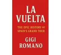 La Vuelta: The Epic History of Spain's Grand Tour
