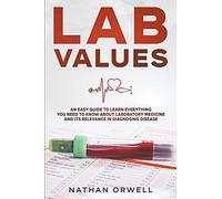 Lab Values: An Easy Guide to Learn Everything You Need to Know About Laboratory Medicine and Its Relevance in Diagnosing Disease
