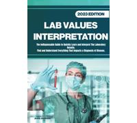 LAB VALUES INTERPRETATION: The Indispensable Guide to Quickly Learn and Interpret The Laboratory Results.Find and Understand Everything That Impacts a Diagnosis of Disease.