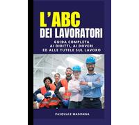 L'ABC dei lavoratori: Guida Completa ai Diritti, ai Doveri ed alle Tutele sul Lavoro