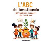 L'ABC dell'investimento: Per bambini e ragazza dai 7 ai 18 anni