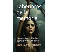 Laberintos de la memoria: Ficciones sobre historias, leyendas y mitos de Tunja