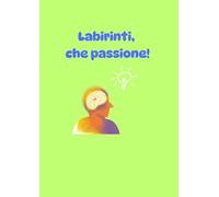 Labirinti, che passione!: Labirinti di varie difficoltà, per stimolare le menti dei più piccoli. I labirinti aiutano lo sviluppo cognitivo e promuovono la pazienza, la creatività e la perseveranza
