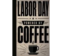 LABOR DAY POWERED BY COFFEE: A Funny Labor Day Blank Lined Notebook for Hardworking Coffee Lovers, Blue-Collar Heroes, Daily Caffeine Notes, and Office Humor