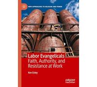 Labor Evangelicals: Faith, Authority, and Resistance at Work (New Approaches to Religion and Power)