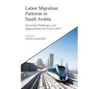 Labor Migration Patterns in Saudi Arabia: Assessing Challenges and Opportunities for Vision 2030 (King Faisal Center for Research and Islamic Studies Series)