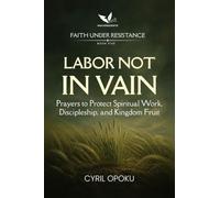 Labor Not in Vain: Prayers to Protect Spiritual Work, Discipleship, and Kingdom Fruit (Faith Under Resistance)