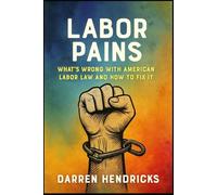 Labor Pains: What’s Wrong with American Labor Law and How to Fix It