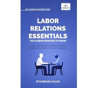 Labor Relations Essentials You Always Wanted to Know: Workplace Rights, Unions, Collective Bargaining & Employment Law Guide for Professionals (Self-Learning Management Series)