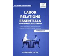 Labor Relations Essentials You Always Wanted to Know: Workplace Rights, Unions, Collective Bargaining & Employment Law Guide for Professionals (Self-Learning Management Series)