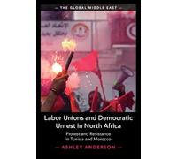 Labor Unions and Democratic Unrest in North Africa: Protest and Resistance in Tunisia and Morocco (The Global Middle East)