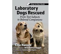 Laboratory Dogs Rescued: From Test Subjects to Beloved Companions (Dogs in Our World)