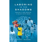 Laboring in the Shadows : Precarity and Promise in Black Youth Work