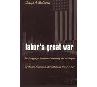 Labor's Great War: The Struggle for Industrial Democracy and the Origins of Modern American Labor Relations, 1912-1921