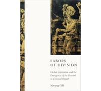 Labors of Division: Global Capitalism and the Emergence of the Peasant in Colonial Panjab (South Asia in Motion)