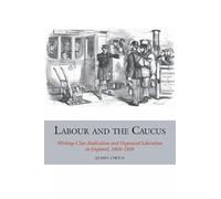 Labour and the Caucus: Working-Class Radicalism and Organised Liberalism in England, 1868-1888: 3 (Studies in Labour History)
