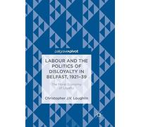 Labour and the Politics of Disloyalty in Belfast, 1921-39: The Moral Economy of Loyalty