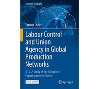 Labour Control and Union Agency in Global Production Networks: A Case Study of the Bangalore Export-garment Cluster (Economic Geography)