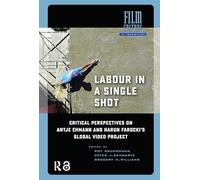 Labour in a Single Shot: Critical Perspectives on Antje Ehmann and Harun Farocki’s Global Video Project (Film Culture in Transition)