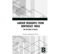 Labour Migrants from Northeast India : On the Move to Delhi