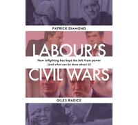 Labour`s Civil Wars - How Infighting Keeps the Left from Power (and What Can Be Done about It)