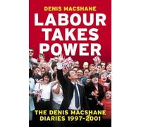 Labour Takes Power : The Denis MacShane Diaries 1997-2001