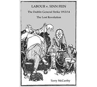 Labour V. Sinn Fein: The Dublin General Strike 1913/14 : The Lost Revolution
