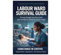 LABOUR WARD SURVIVAL GUIDE: Thriving Through Your First Shifts With Confidence, Clarity & Clinical Insight